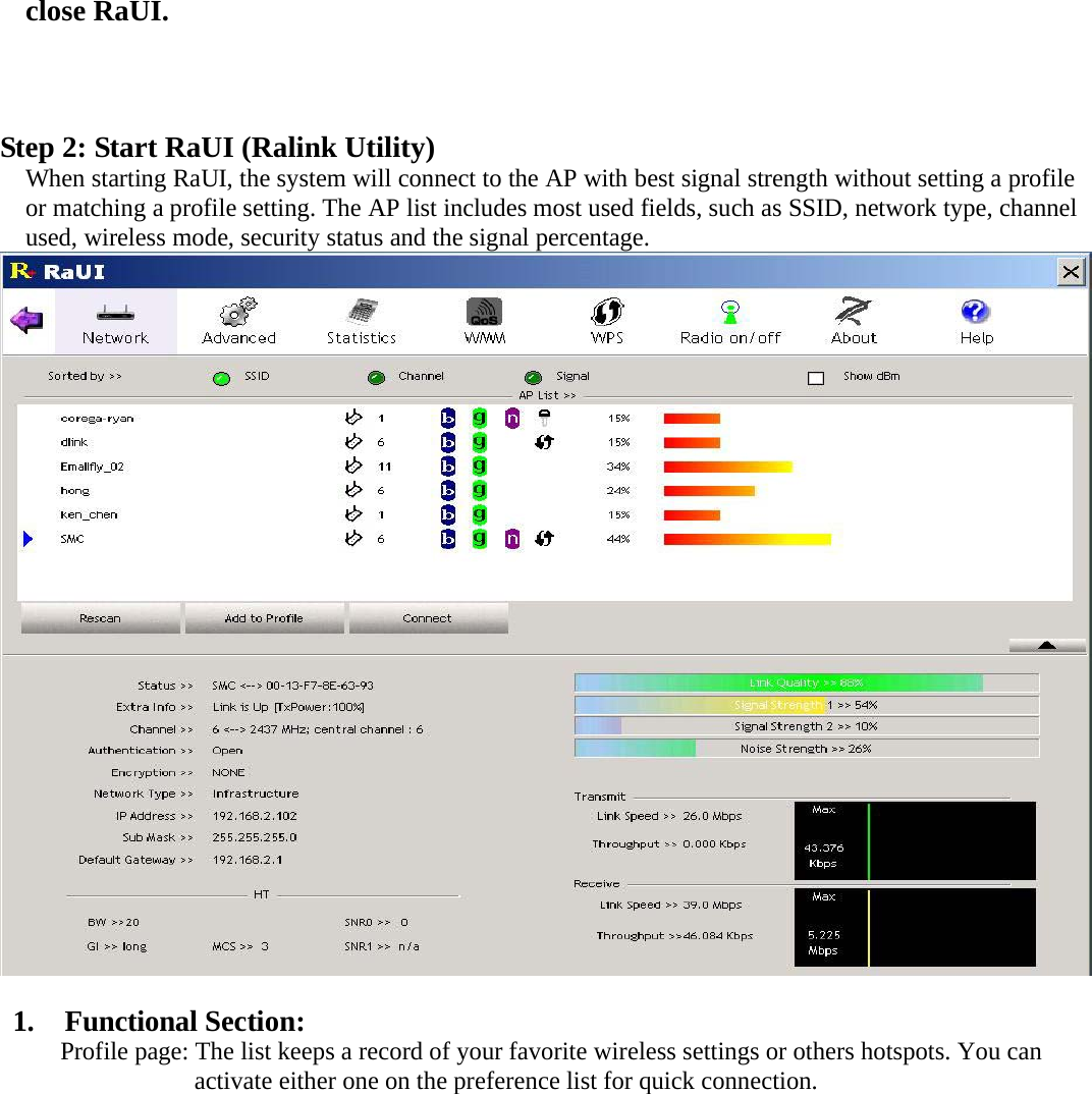 close RaUI.    Step 2: Start RaUI (Ralink Utility)   When starting RaUI, the system will connect to the AP with best signal strength without setting a profile or matching a profile setting. The AP list includes most used fields, such as SSID, network type, channel used, wireless mode, security status and the signal percentage.     1.  Functional Section:  Profile page: The list keeps a record of your favorite wireless settings or others hotspots. You can activate either one on the preference list for quick connection. 