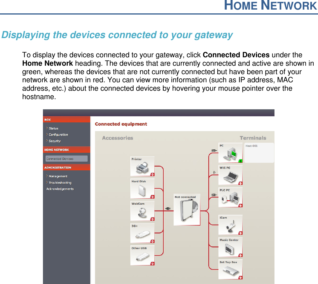 HOME NETWORK  Displaying the devices connected to your gateway  To display the devices connected to your gateway, click Connected Devices under the Home Network heading. The devices that are currently connected and active are shown in green, whereas the devices that are not currently connected but have been part of your network are shown in red. You can view more information (such as IP address, MAC address, etc.) about the connected devices by hovering your mouse pointer over the hostname.       