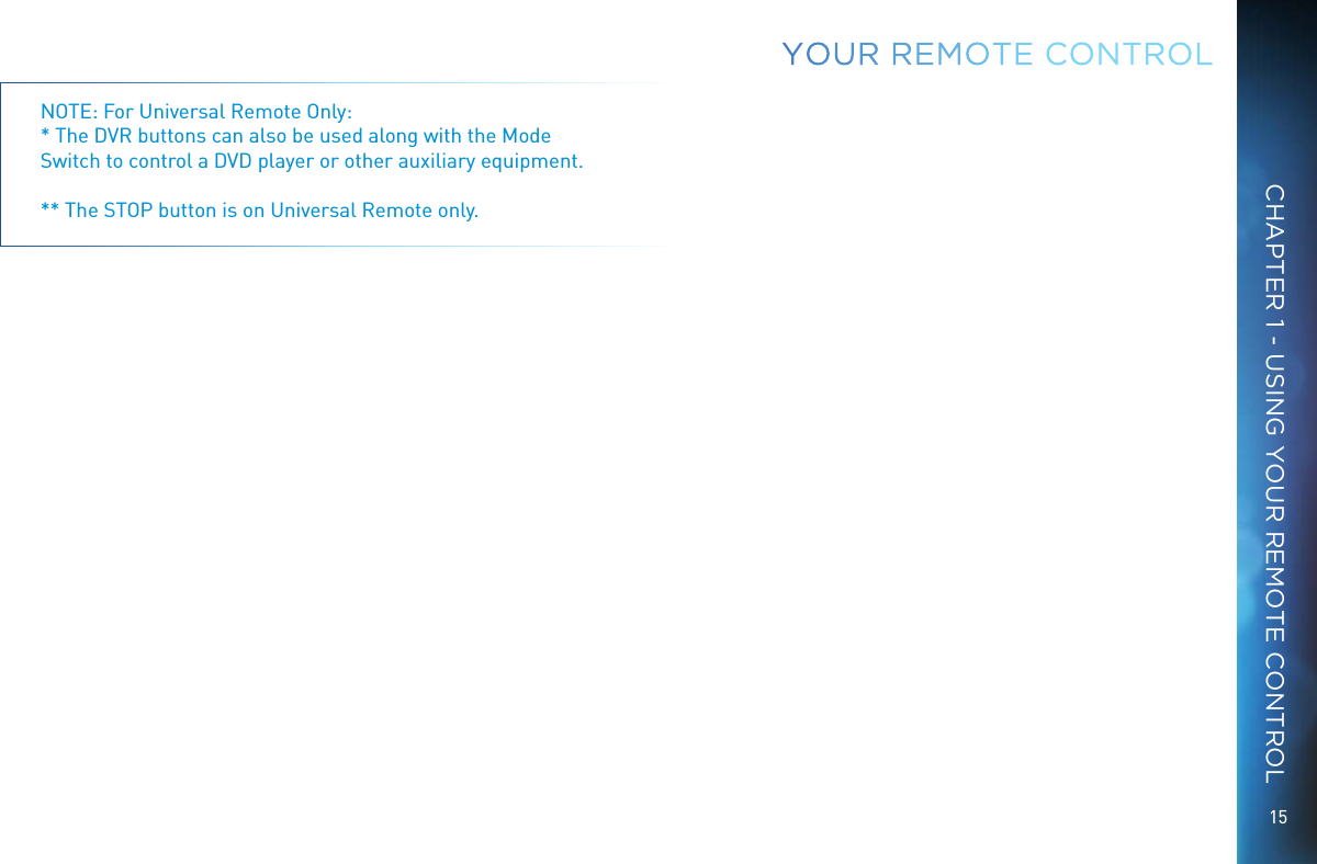 15CHAPTER 1 - USING YOUR REMOTE CONTROLNOTE: For Universal Remote Only:  * The DVR buttons can also be used along with the Mode Switch to control a DVD player or other auxiliary equipment.** The STOP button is on Universal Remote only. YOUR  REMOTE CONTROL