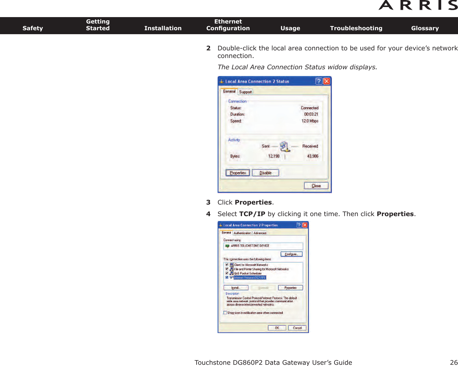 2Double-click the local area connection to be used for your device’s networkconnection.The Local Area Connection Status widow displays.3Click Properties.4Select TCP/IP by clicking it one time. Then click Properties.Touchstone DG860P2 Data Gateway User’s GuideSafetyGettingStarted InstallationEthernetConﬁguration Usage Troubleshooting Glossary26