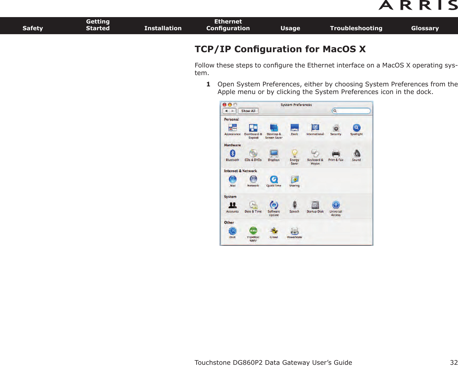 TCP/IP Conﬁguration for MacOS XFollow these steps to conﬁgure the Ethernet interface on a MacOS X operating sys-tem.1Open System Preferences, either by choosing System Preferences from theApple menu or by clicking the System Preferences icon in the dock.Touchstone DG860P2 Data Gateway User’s GuideSafetyGettingStarted InstallationEthernetConﬁguration Usage Troubleshooting Glossary32