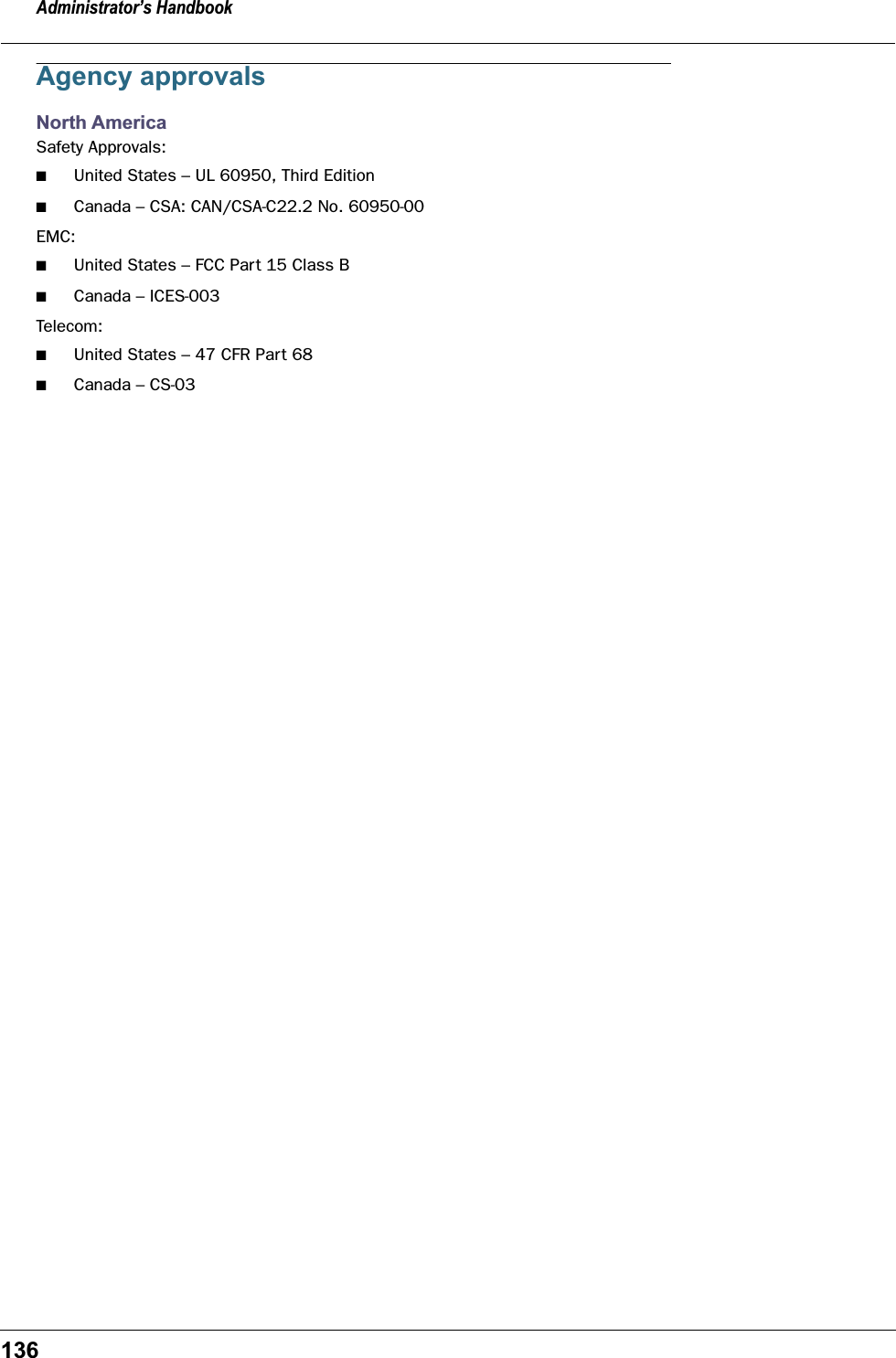 Administrator’s Handbook136Agency approvalsNorth AmericaSafety Approvals:■United States – UL 60950, Third Edition■Canada – CSA: CAN/CSA-C22.2 No. 60950-00EMC:■United States – FCC Part 15 Class B■Canada – ICES-003Telecom:■United States – 47 CFR Part 68■Canada – CS-03