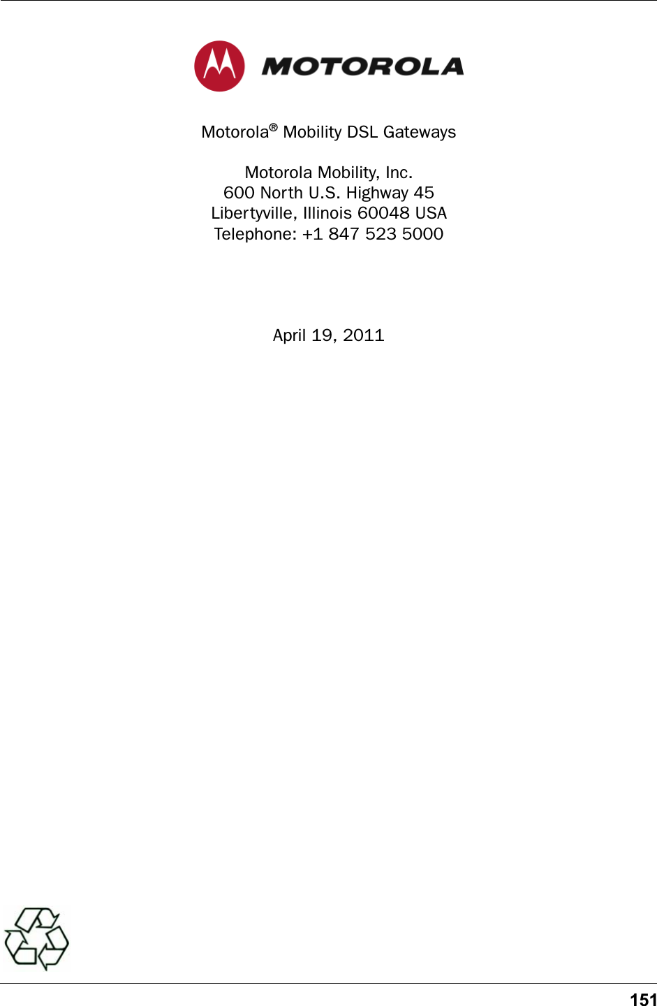 151Motorola® Mobility DSL GatewaysMotorola Mobility, Inc.600 North U.S. Highway 45Libertyville, Illinois 60048 USATelephone: +1 847 523 5000April 19, 2011