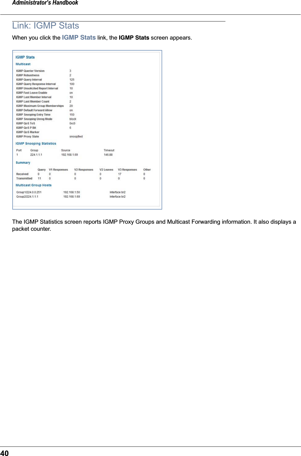 Administrator&rsquo;s Handbook40Link: IGMP StatsWhen you click the IGMP Stats link, the IGMP Stats screen appears.The IGMP Statistics screen reports IGMP Proxy Groups and Multicast Forwarding information. It also displays a packet counter.