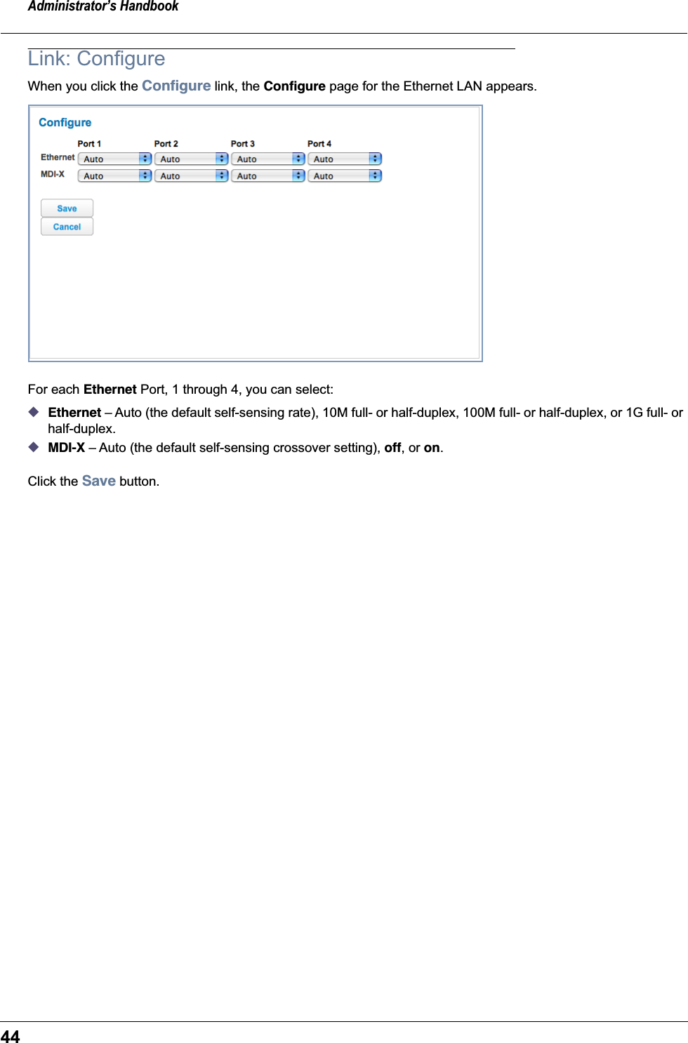 Administrator&rsquo;s Handbook44Link: ConfigureWhen you click the Conﬁgure link, the Conﬁgure page for the Ethernet LAN appears.For each Ethernet Port, 1 through 4, you can select:◆Ethernet &ndash; Auto (the default self-sensing rate), 10M full- or half-duplex, 100M full- or half-duplex, or 1G full- or half-duplex.◆MDI-X &ndash; Auto (the default self-sensing crossover setting), off, or on.Click the Save button.