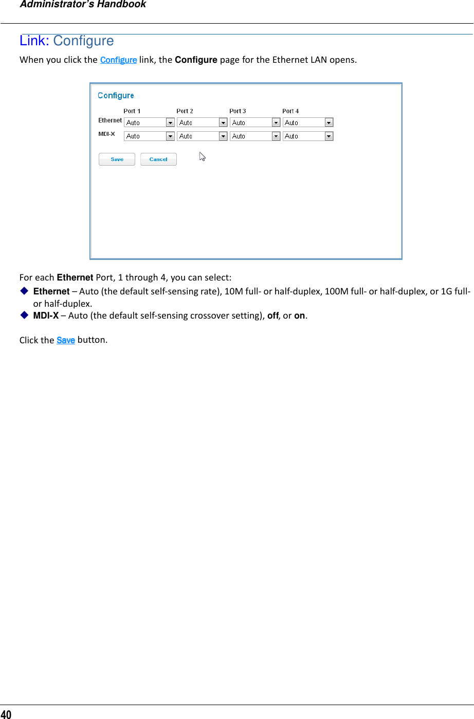 Administrator’s Handbook40Link: ConfigureWhen you click the ConfigureConfigureConfigureConfigure link, the Configure page for the Ethernet LAN opens.For each Ethernet Port, 1 through 4, you can select:Ethernet – Auto (the default self-sensing rate), 10M full- or half-duplex, 100M full- or half-duplex, or 1G full- or half-duplex.MDI-X – Auto (the default self-sensing crossover setting), off, or on.Click the SaveSaveSaveSave button.