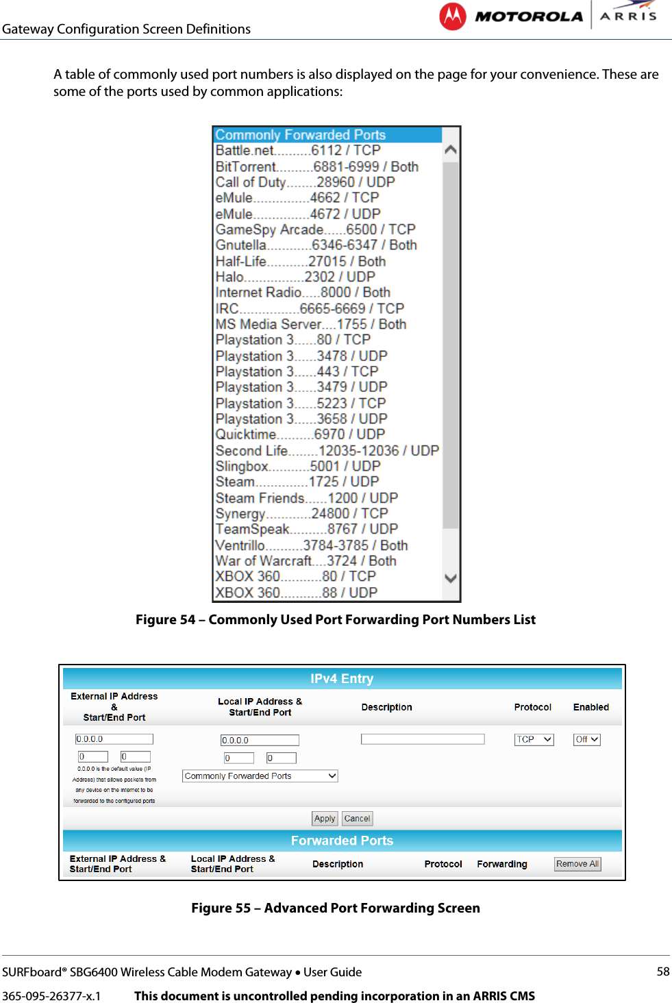 Gateway Configuration Screen Definitions   SURFboard® SBG6400 Wireless Cable Modem Gateway • User Guide 58 365-095-26377-x.1            This document is uncontrolled pending incorporation in an ARRIS CMS  A table of commonly used port numbers is also displayed on the page for your convenience. These are some of the ports used by common applications:  Figure 54 – Commonly Used Port Forwarding Port Numbers List   Figure 55 – Advanced Port Forwarding Screen 