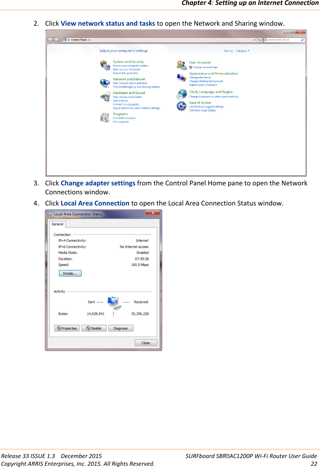 Chapter 4: Setting up an Internet Connection  Release 33 ISSUE 1.3    December 2015 SURFboard SBRAC1200P Wi-Fi Router User Guide Copyright ARRIS Enterprises, Inc. 2015. All Rights Reserved. 22  2. Click View network status and tasks to open the Network and Sharing window.  3. Click Change adapter settings from the Control Panel Home pane to open the Network Connections window. 4. Click Local Area Connection to open the Local Area Connection Status window.  