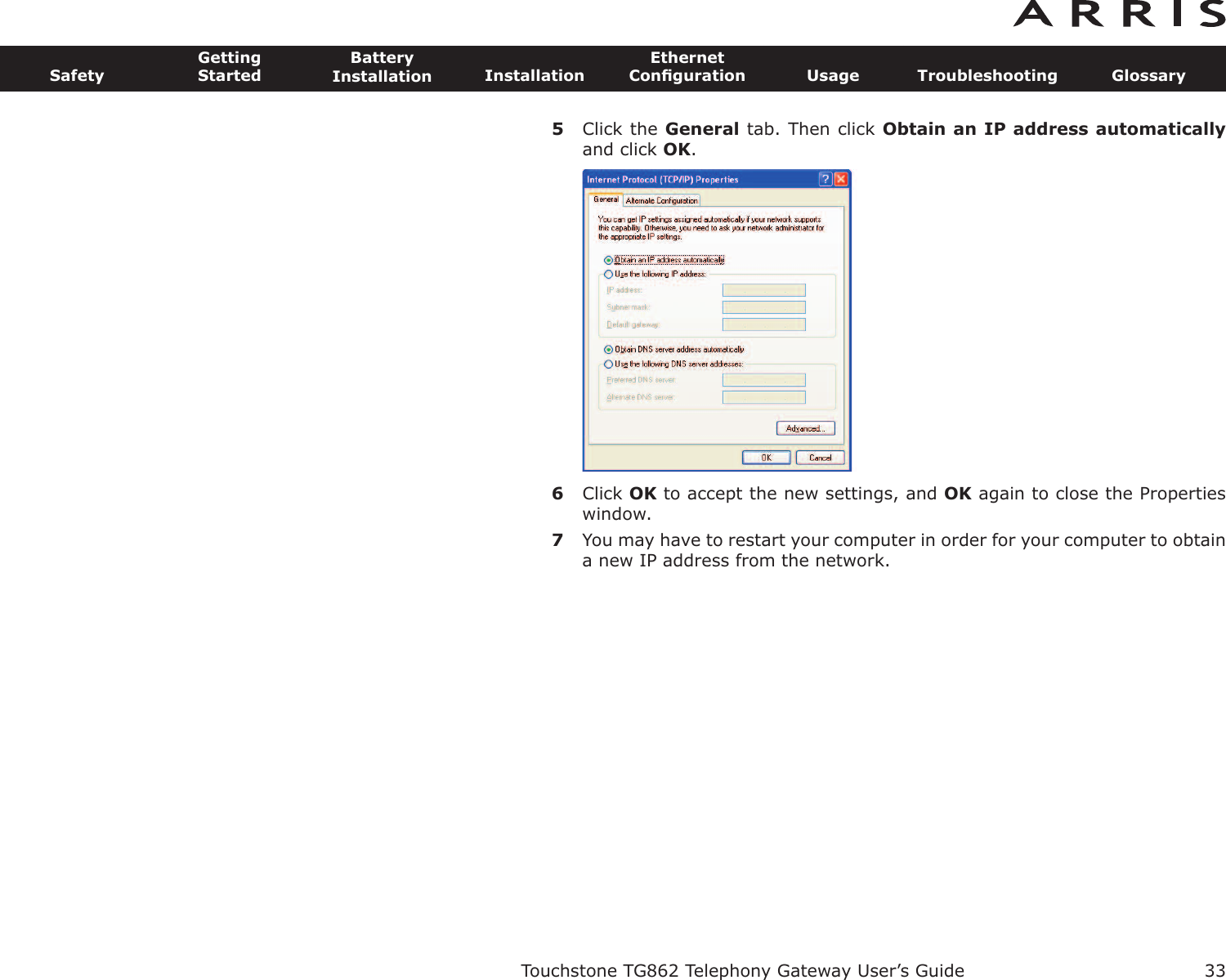 5Click the General tab. Then click Obtain an IP address automaticallyand click OK.6Click OK to accept the new settings, and OK again to close the Propertieswindow.7You may have to restart your computer in order for your computer to obtaina new IP address from the network.Touchstone TG862 Telephony Gateway User’s GuideSafetyGettingStartedBatteryInstallation InstallationEthernetConﬁguration Usage Troubleshooting Glossary33