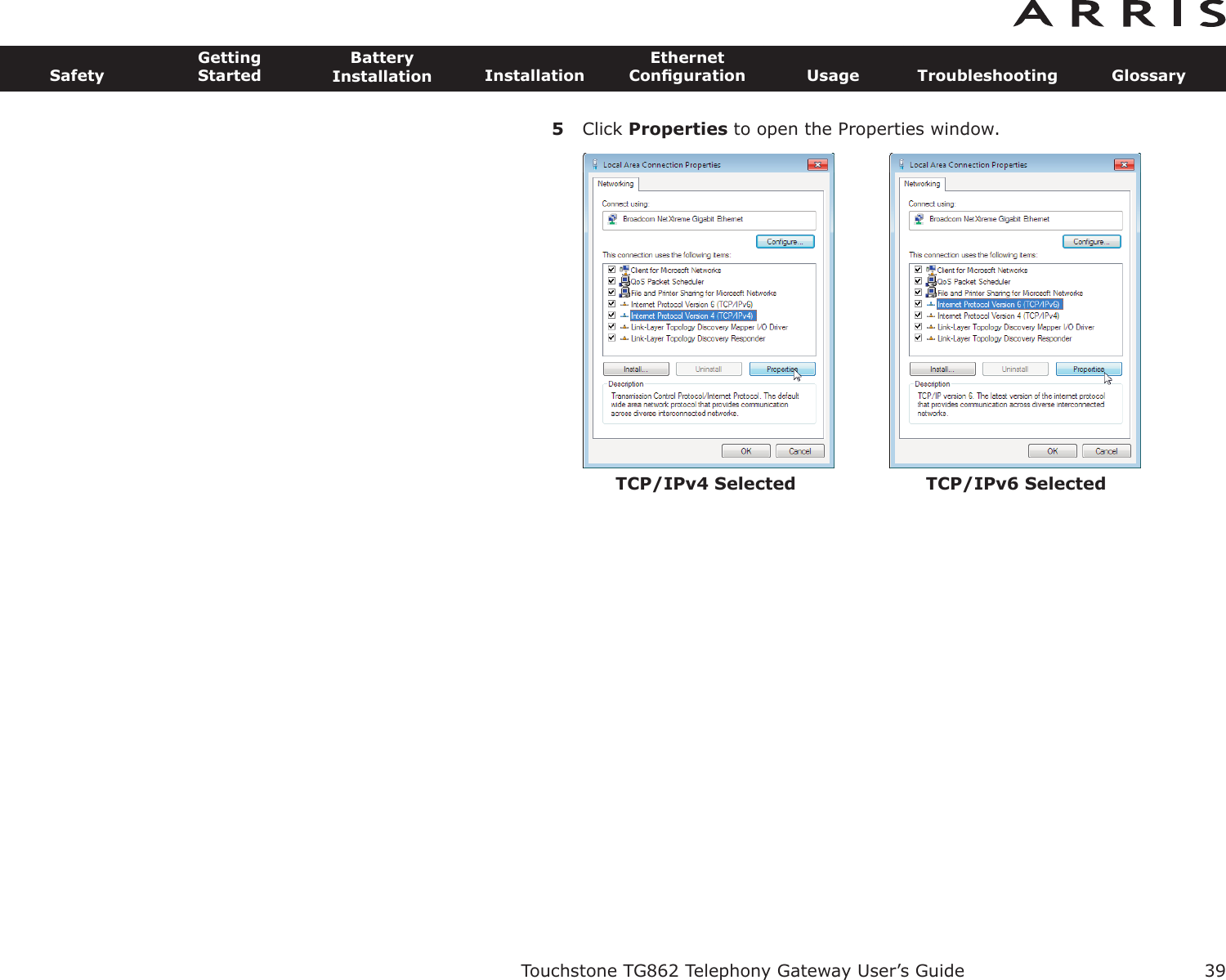 5Click Properties to open the Properties window.Touchstone TG862 Telephony Gateway User’s GuideSafetyGettingStartedBatteryInstallation InstallationEthernetConﬁguration Usage Troubleshooting Glossary39TCP/IPv4 Selected TCP/IPv6 Selected