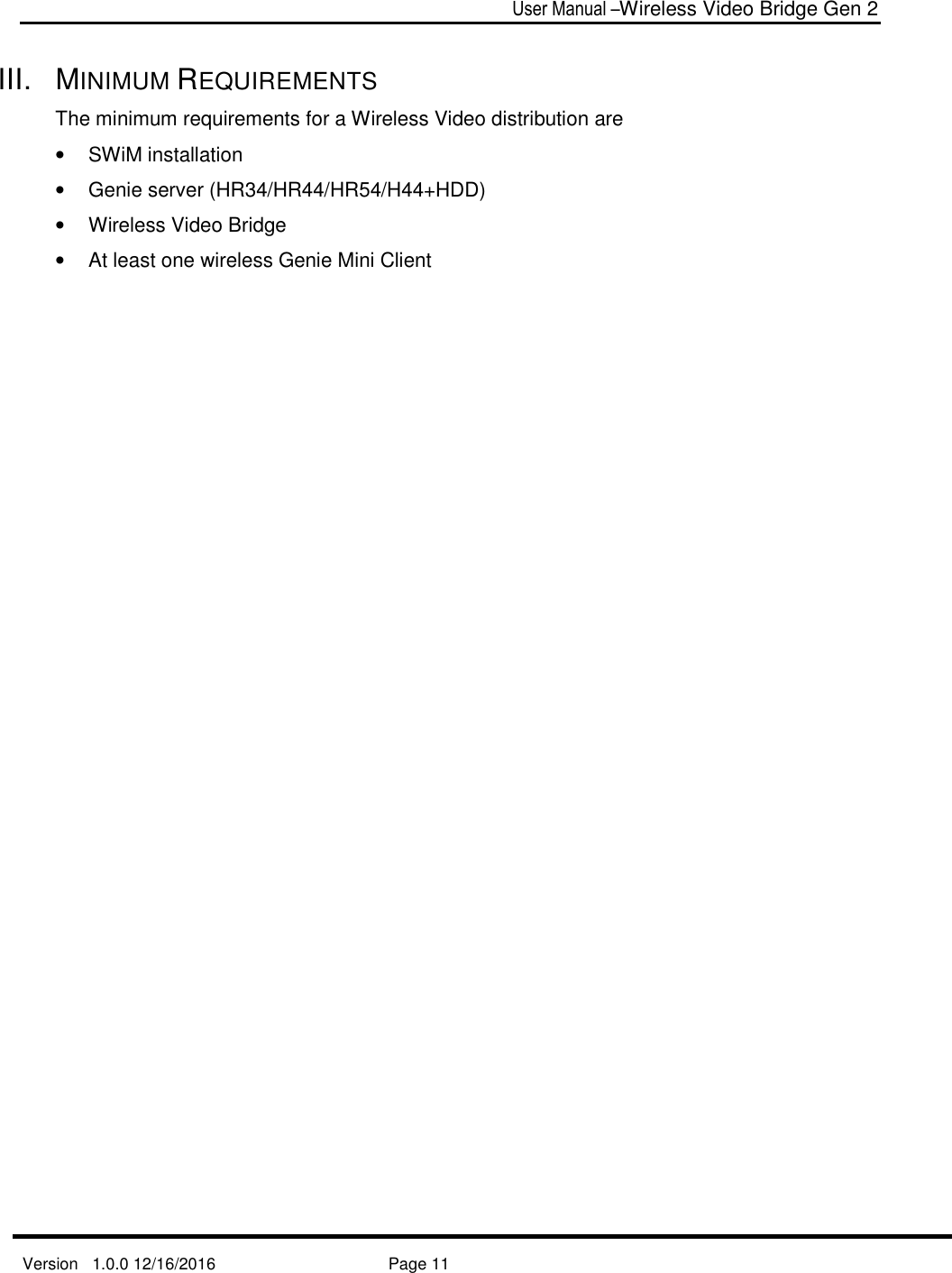  User Manual –Wireless Video Bridge Gen 2  Version   1.0.0 12/16/2016     Page 11   III.  MINIMUM REQUIREMENTS The minimum requirements for a Wireless Video distribution are •  SWiM installation •  Genie server (HR34/HR44/HR54/H44+HDD) •  Wireless Video Bridge •  At least one wireless Genie Mini Client   