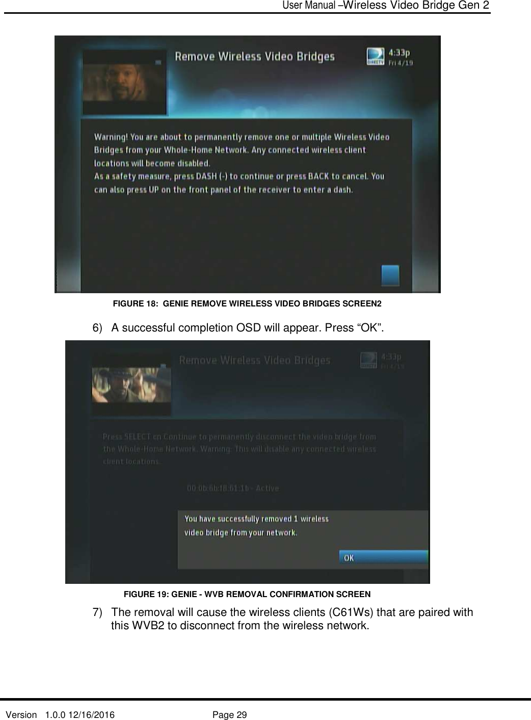  User Manual –Wireless Video Bridge Gen 2  Version   1.0.0 12/16/2016     Page 29    FIGURE 18:  GENIE REMOVE WIRELESS VIDEO BRIDGES SCREEN2 6)  A successful completion OSD will appear. Press “OK”.  FIGURE 19: GENIE - WVB REMOVAL CONFIRMATION SCREEN 7)  The removal will cause the wireless clients (C61Ws) that are paired with this WVB2 to disconnect from the wireless network.  