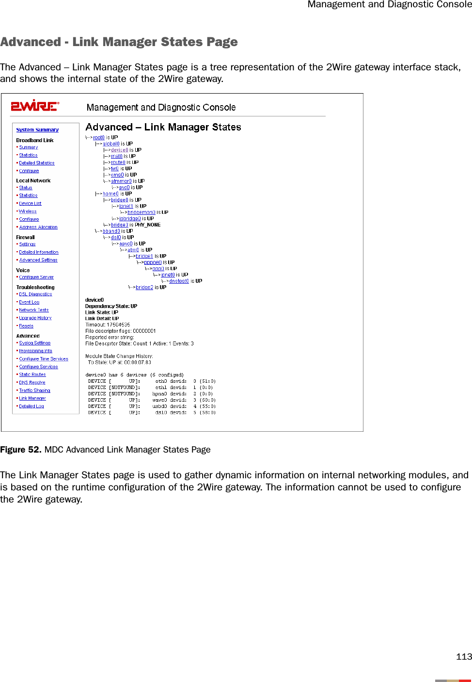 Management and Diagnostic Console113Advanced - Link Manager States PageThe Advanced – Link Manager States page is a tree representation of the 2Wire gateway interface stack, and shows the internal state of the 2Wire gateway.Figure 52. MDC Advanced Link Manager States PageThe Link Manager States page is used to gather dynamic information on internal networking modules, and is based on the runtime configuration of the 2Wire gateway. The information cannot be used to configure the 2Wire gateway.