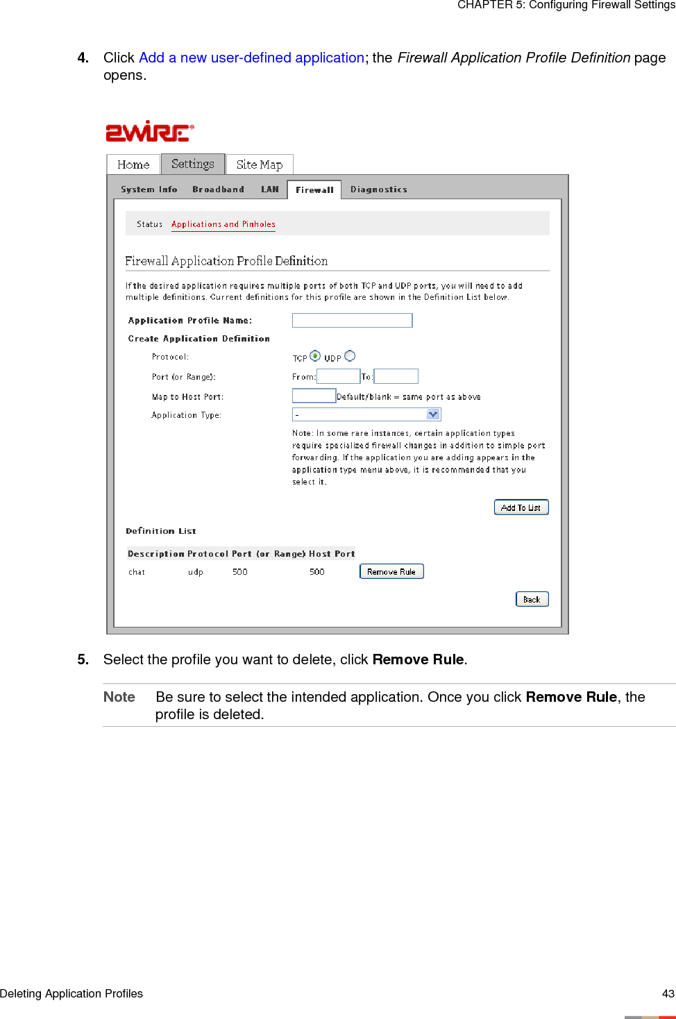 Deleting Application Profiles 43CHAPTER 5: Configuring Firewall Settings4. Click Add a new user-defined application; the Firewall Application Profile Definition page opens.5. Select the profile you want to delete, click Remove Rule. Note Be sure to select the intended application. Once you click Remove Rule, the profile is deleted.