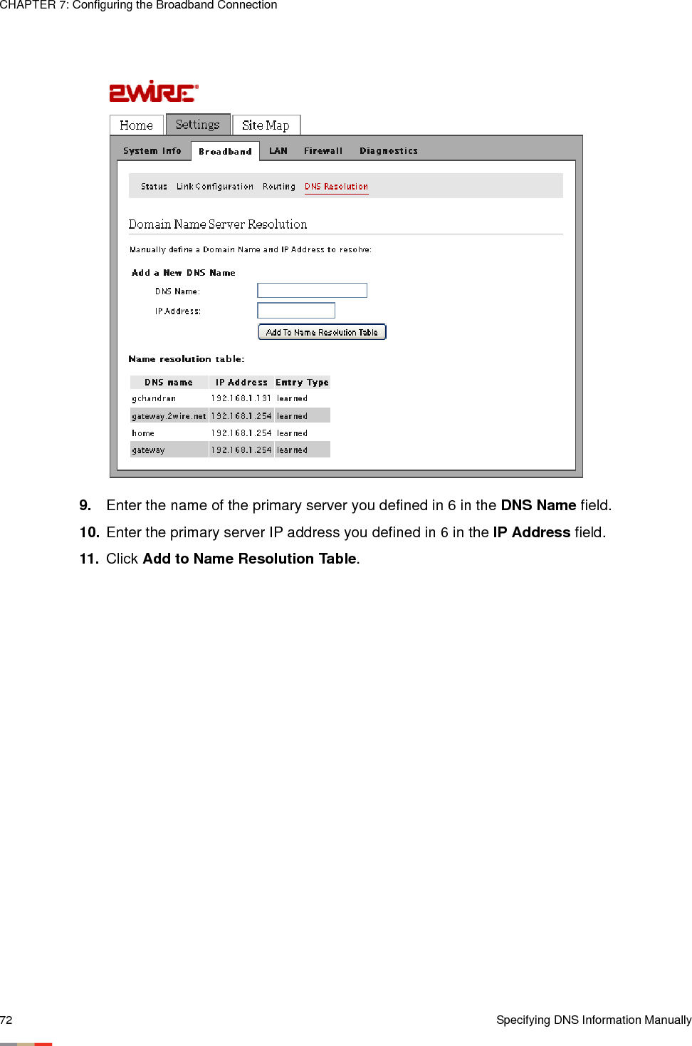 CHAPTER 7: Configuring the Broadband Connection72 Specifying DNS Information Manually9. Enter the name of the primary server you defined in 6 in the DNS Name field. 10. Enter the primary server IP address you defined in 6 in the IP Address field. 11. Click Add to Name Resolution Table. 