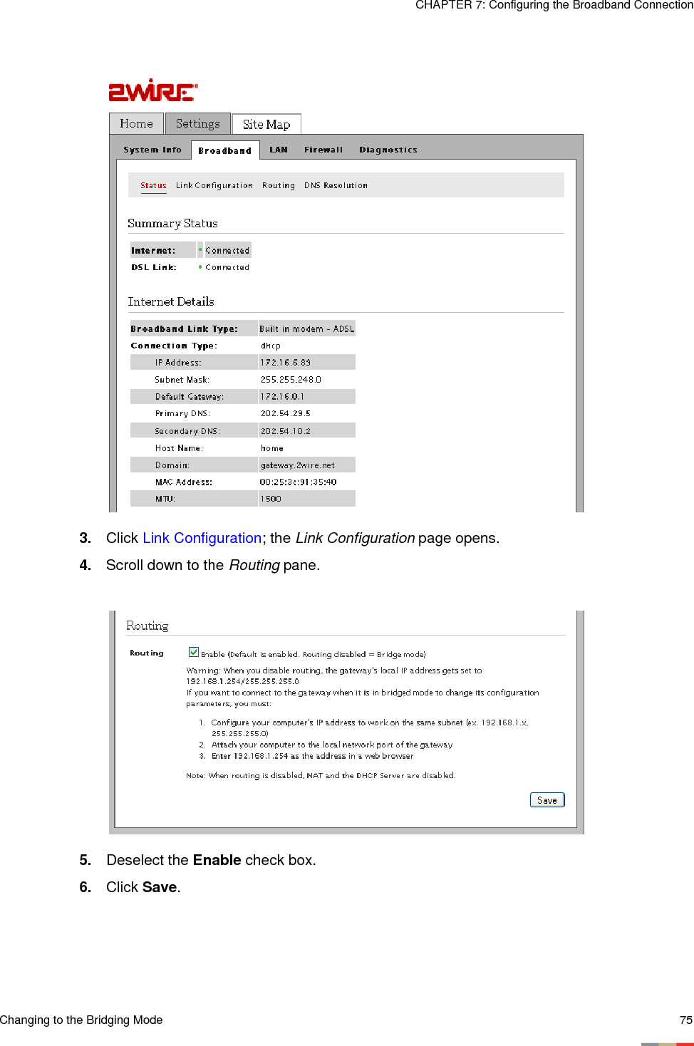 Changing to the Bridging Mode 75CHAPTER 7: Configuring the Broadband Connection3. Click Link Configuration; the Link Configuration page opens. 4. Scroll down to the Routing pane. 5. Deselect the Enable check box.6. Click Save. 