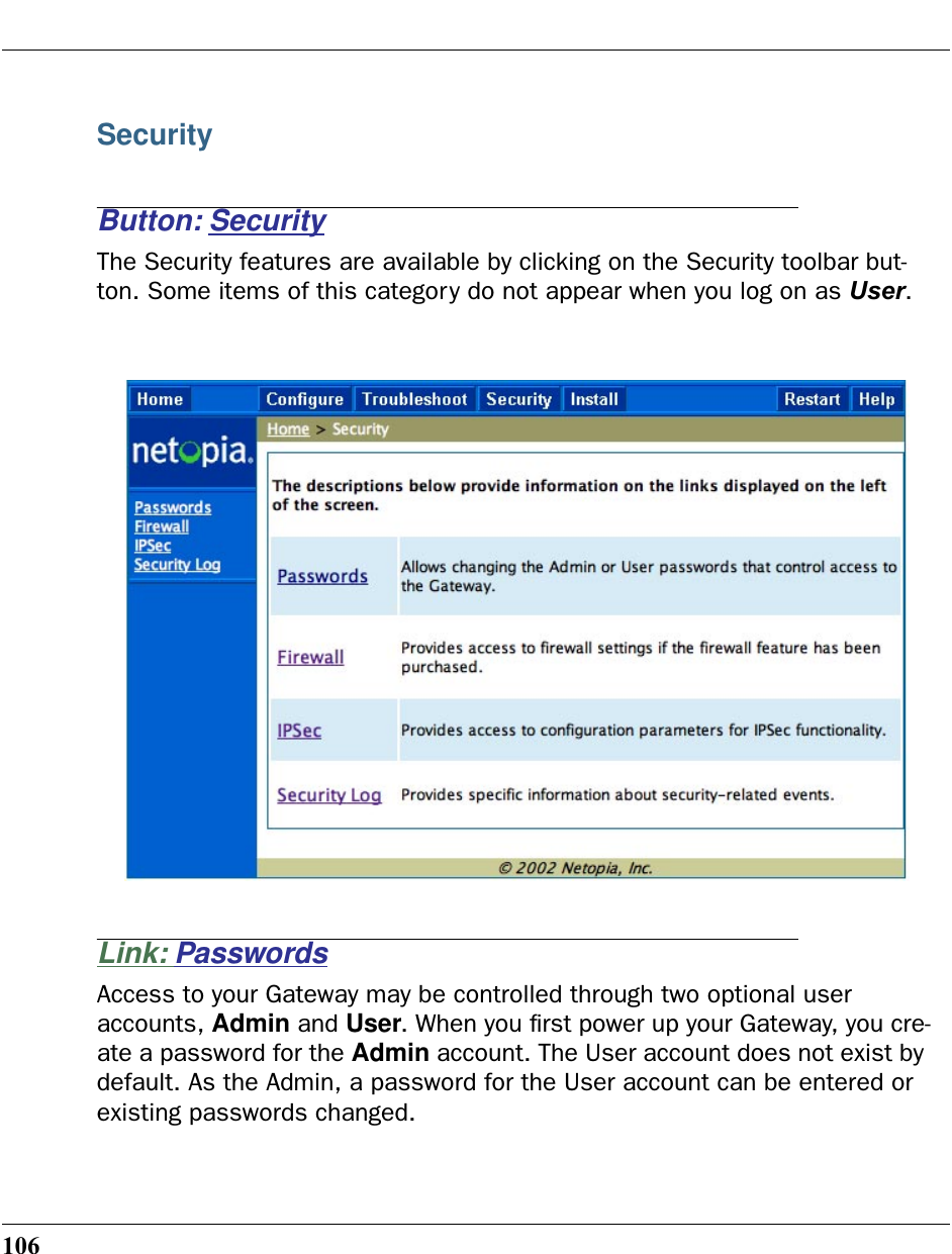 106SecurityButton: SecurityThe Security features are available by clicking on the Security toolbar but-ton. Some items of this category do not appear when you log on as User.Link: PasswordsAccess to your Gateway may be controlled through two optional user accounts, Admin and User. When you ﬁrst power up your Gateway, you cre-ate a password for the Admin account. The User account does not exist by default. As the Admin, a password for the User account can be entered or existing passwords changed.
