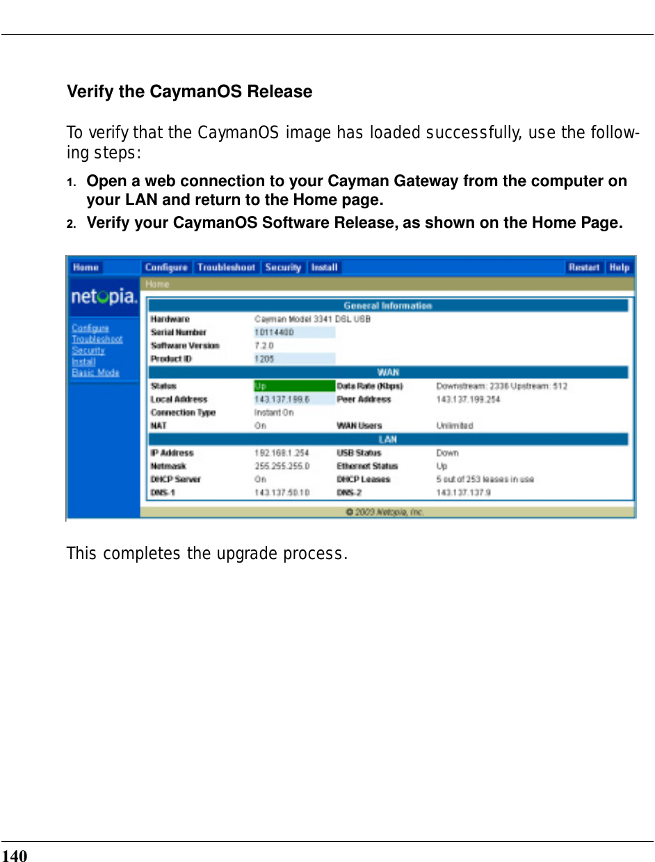 140Verify the CaymanOS ReleaseTo verify that the CaymanOS image has loaded successfully, use the follow-ing steps:1. Open a web connection to your Cayman Gateway from the computer on your LAN and return to the Home page.2. Verify your CaymanOS Software Release, as shown on the Home Page.This completes the upgrade process.