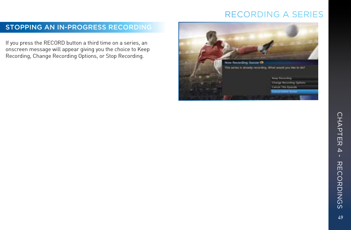 49STOPPING AN IN-PROGRESS RECORDINGIf you press the RECORD button a third time on a series, an onscreen message will appear giving you the choice to Keep Recording, Change Recording Options, or Stop Recording. RECORDING A SERIESCHAPTER 4 -  RECORDINGS