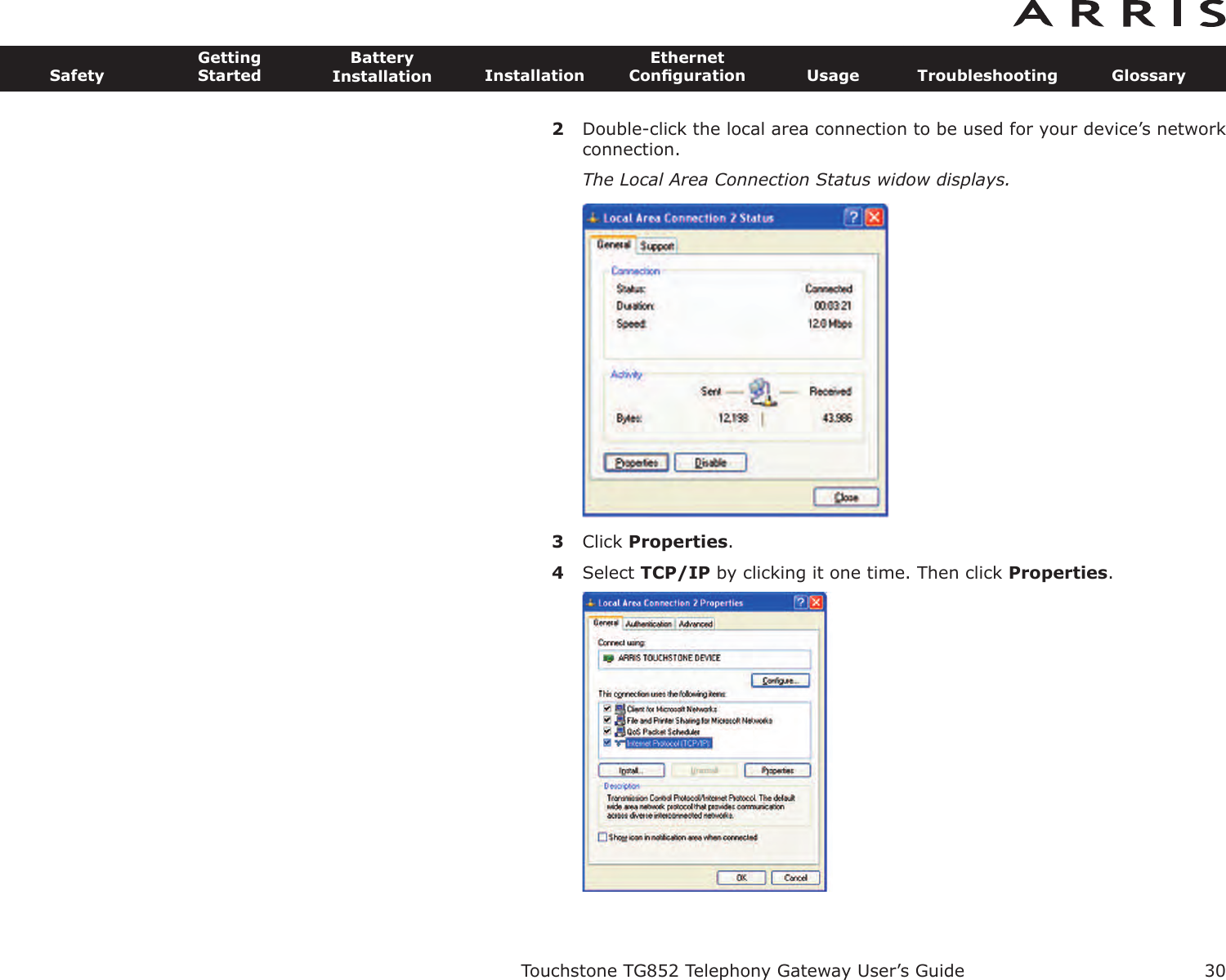 2Double-click the local area connection to be used for your device’s networkconnection.The Local Area Connection Status widow displays.3Click Properties.4Select TCP/IP by clicking it one time. Then click Properties.Touchstone TG852 Telephony Gateway User’s GuideSafetyGettingStartedBatteryInstallation InstallationEthernetConﬁguration Usage Troubleshooting Glossary30