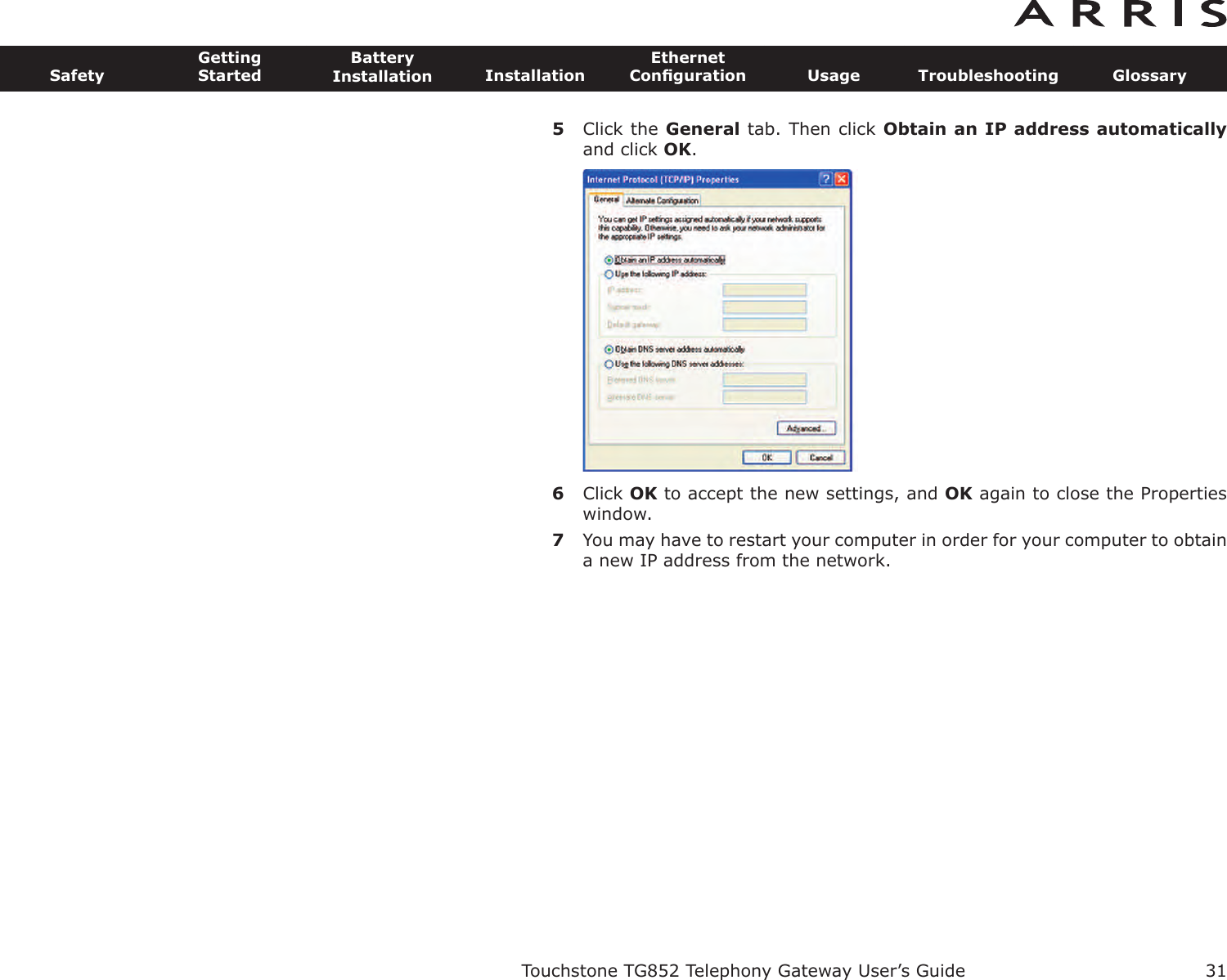 5Click the General tab. Then click Obtain an IP address automaticallyand click OK.6Click OK to accept the new settings, and OK again to close the Propertieswindow.7You may have to restart your computer in order for your computer to obtaina new IP address from the network.Touchstone TG852 Telephony Gateway User’s GuideSafetyGettingStartedBatteryInstallation InstallationEthernetConﬁguration Usage Troubleshooting Glossary31