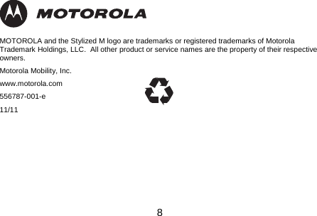 8                 MOTOROLA and the Stylized M logo are trademarks or registered trademarks of Motorola Trademark Holdings, LLC.  All other product or service names are the property of their respective owners. Motorola Mobility, Inc. www.motorola.com 556787-001-e 11/11 