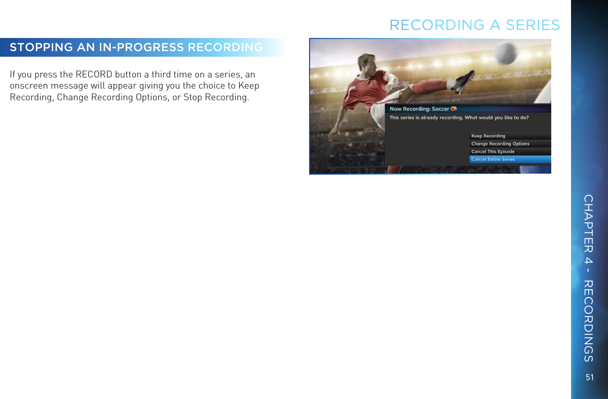 51STOPPING AN IN-PROGRESS RECORDINGIf you press the RECORD button a third time on a series, an onscreen message will appear giving you the choice to Keep Recording, Change Recording Options, or Stop Recording. RECORDING A SERIESCHAPTER 4 -  RECORDINGS