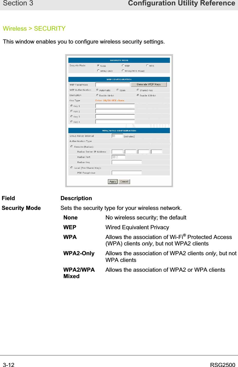 Section 3  Configuration Utility Reference3-12  RSG2500Wireless &gt; SECURITY This window enables you to configure wireless security settings. Field Description Security Mode  Sets the security type for your wireless network. None No wireless security; the default WEP Wired Equivalent Privacy WPA Allows the association of Wi-Fi® Protected Access (WPA) clients only, but not WPA2 clients WPA2-Only  Allows the association of WPA2 clients only, but not WPA clients WPA2/WPAMixedAllows the association of WPA2 or WPA clients 