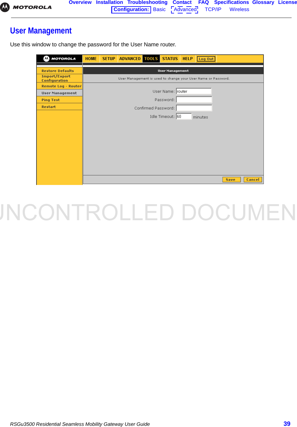 UNCONTROLLED DOCUMENTRSGu3500 Residential Seamless Mobility Gateway User Guide 39Overview Installation Troubleshooting Contact FAQ Specifications Glossary LicenseConfiguration:   Basic      Advanced      TCP/IP      Wireless    User ManagementUse this window to change the password for the User Name router.