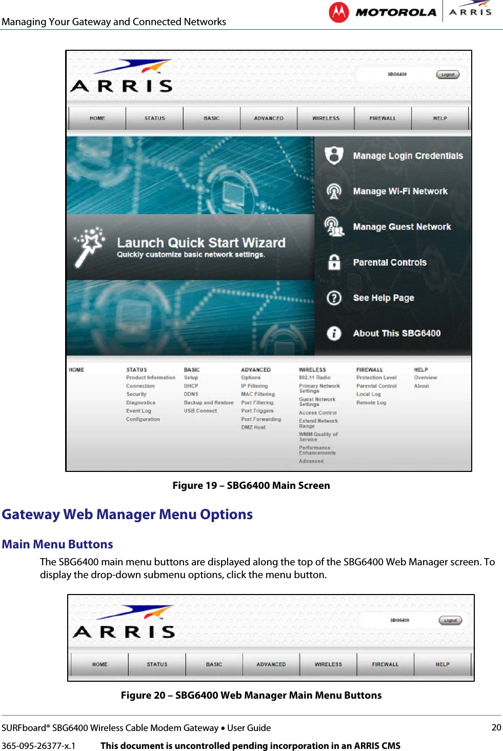 Managing Your Gateway and Connected Networks   SURFboard® SBG6400 Wireless Cable Modem Gateway • User Guide 20 365-095-26377-x.1            This document is uncontrolled pending incorporation in an ARRIS CMS   Figure 19 – SBG6400 Main Screen Gateway Web Manager Menu Options Main Menu Buttons The SBG6400 main menu buttons are displayed along the top of the SBG6400 Web Manager screen. To display the drop-down submenu options, click the menu button.  Figure 20 – SBG6400 Web Manager Main Menu Buttons 