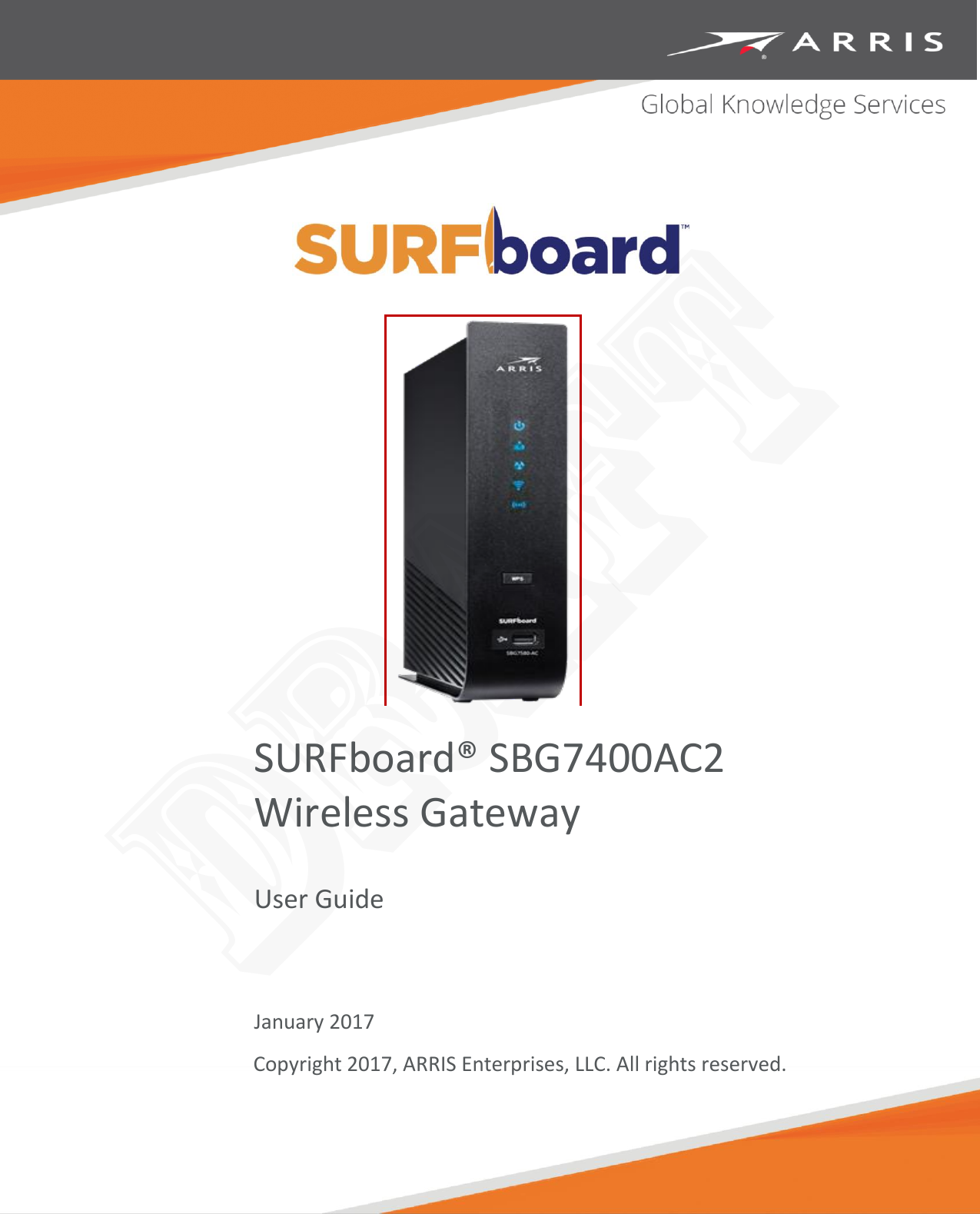   SURFboard® SBG7400AC2 Wireless Gateway User Guide    January 2017 Copyright 2017, ARRIS Enterprises, LLC. All rights reserved.  DRAFT