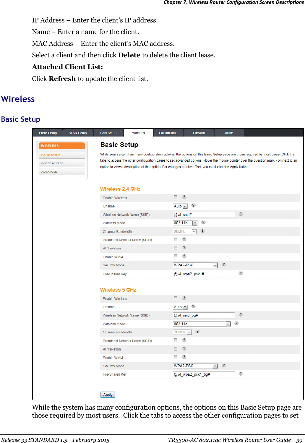 Chapter 7:Wireless Router Configuration Screen DescriptionsRelease 33 STANDARD 1.5 February 2015 TR3300-AC 802.11ac Wireless Router User Guide 39IP Address – Enter the client’s IP address.Name – Enter a name for the client.MAC Address – Enter the client’s MAC address.Select a client and then click Delete to delete the client lease.Attached Client List:Click Refresh to update the client list.WirelessBasic SetupWhile the system has many configuration options, the options on this Basic Setup page arethose required by most users. Click the tabs to access the other configuration pages to set