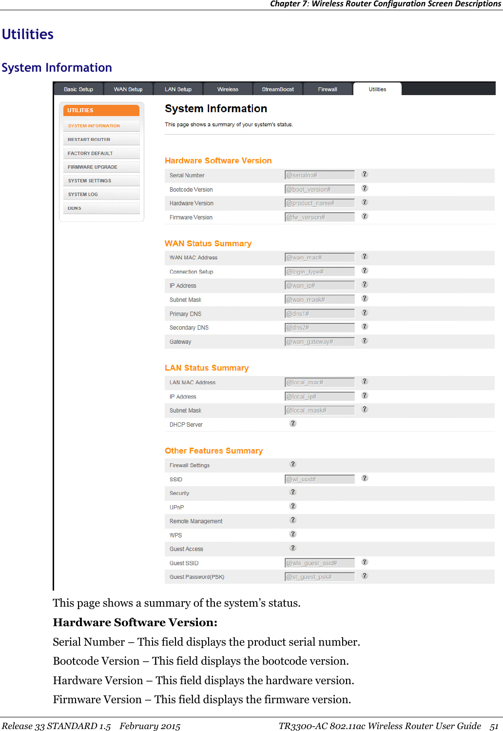 Chapter 7:Wireless Router Configuration Screen DescriptionsRelease 33 STANDARD 1.5 February 2015 TR3300-AC 802.11ac Wireless Router User Guide 51UtilitiesSystem InformationThis page shows a summary of the system’s status.Hardware Software Version:Serial Number – This field displays the product serial number.Bootcode Version – This field displays the bootcode version.Hardware Version – This field displays the hardware version.Firmware Version – This field displays the firmware version.