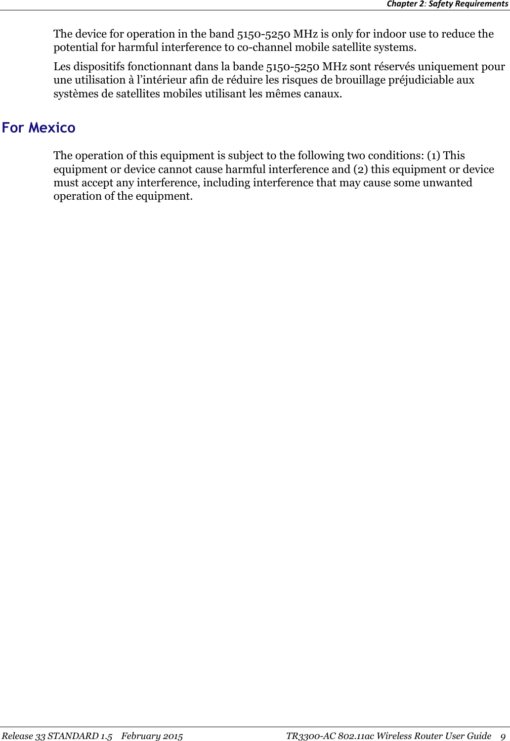 Chapter 2:Safety RequirementsRelease 33 STANDARD 1.5 February 2015 TR3300-AC 802.11ac Wireless Router User Guide 9The device for operation in the band 5150-5250 MHz is only for indoor use to reduce thepotential for harmful interference to co-channel mobile satellite systems.Les dispositifs fonctionnant dans la bande 5150-5250 MHz sont réservés uniquement pourune utilisation à l’intérieur afin de réduire les risques de brouillage préjudiciable auxsystèmes de satellites mobiles utilisant les mêmes canaux.For MexicoThe operation of this equipment is subject to the following two conditions: (1) Thisequipment or device cannot cause harmful interference and (2) this equipment or devicemust accept any interference, including interference that may cause some unwantedoperation of the equipment.