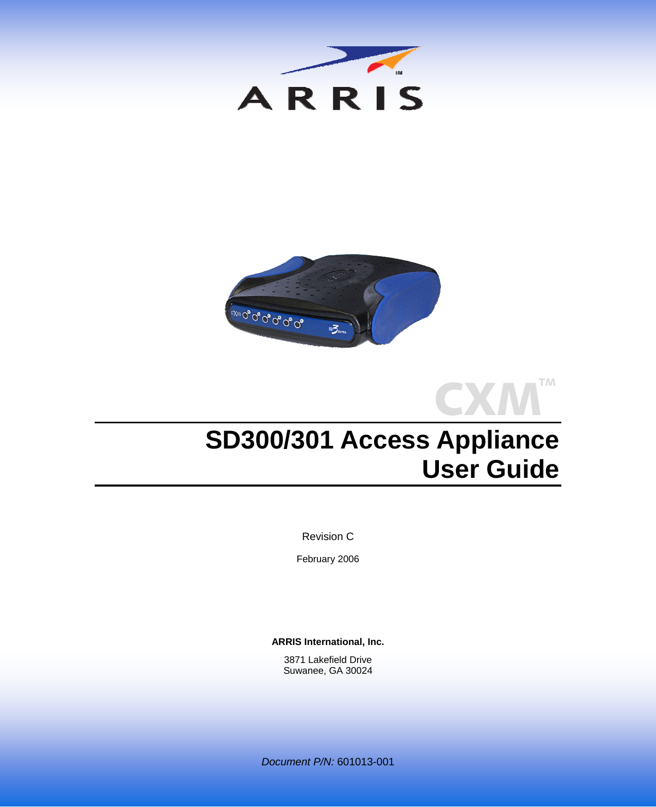   Document P/N: 601013-001 CXM TM                  SD300/301 Access Appliance User Guide  Revision C  February 2006      ARRIS International, Inc. 3871 Lakefield Drive Suwanee, GA 30024 