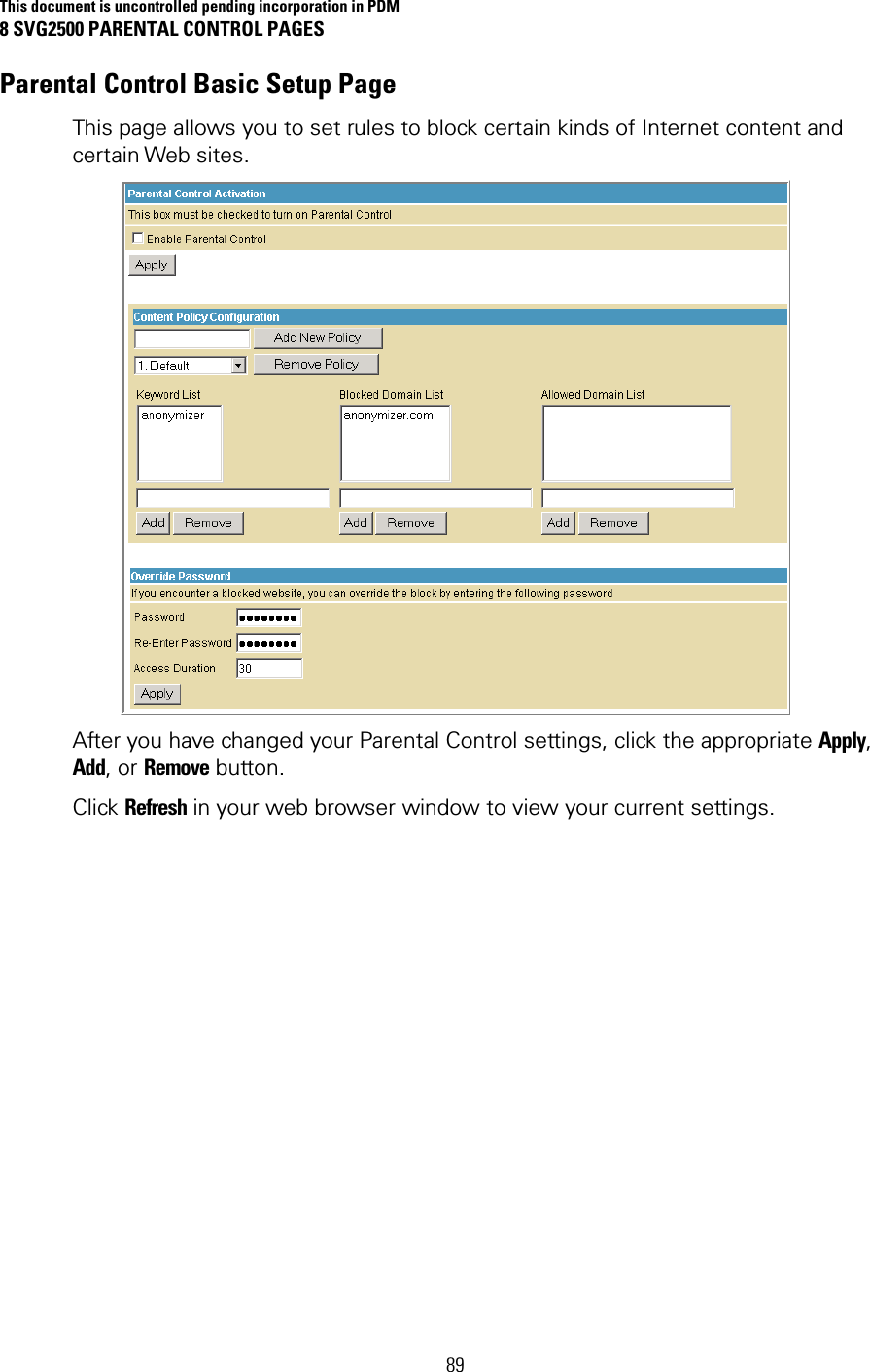 This document is uncontrolled pending incorporation in PDM 8 SVG2500 PARENTAL CONTROL PAGES  89 Parental Control Basic Setup Page This page allows you to set rules to block certain kinds of Internet content and certain Web sites.   After you have changed your Parental Control settings, click the appropriate Apply, Add, or Remove button.  Click Refresh in your web browser window to view your current settings. 