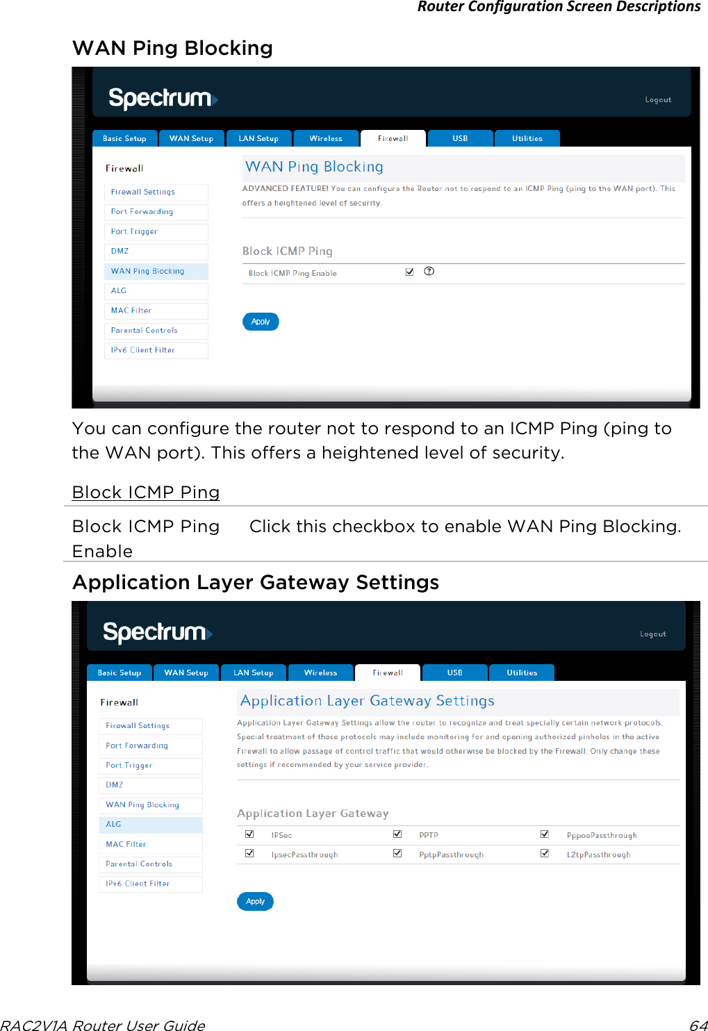 Router Configuration Screen Descriptions  RAC2V1A Router User Guide 64  WAN Ping Blocking  You can configure the router not to respond to an ICMP Ping (ping to the WAN port). This offers a heightened level of security. Block ICMP Ping Block ICMP Ping Enable Click this checkbox to enable WAN Ping Blocking.   Application Layer Gateway Settings  