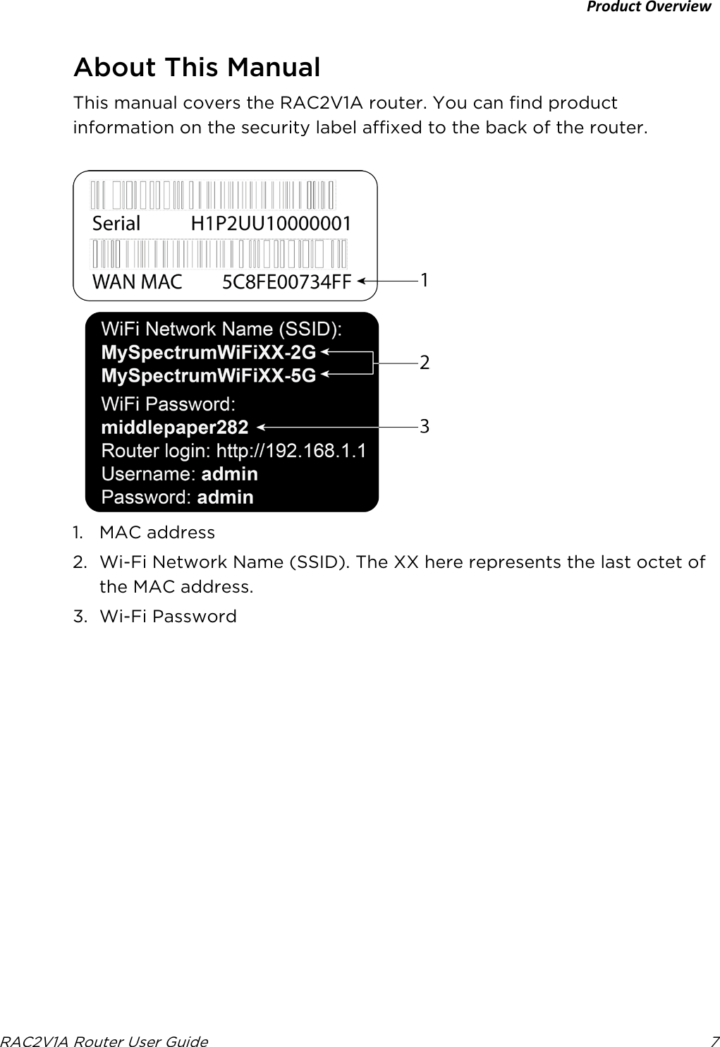 Product Overview  RAC2V1A Router User Guide  7  About This Manual This manual covers the RAC2V1A router. You can find product information on the security label affixed to the back of the router.   1. MAC address 2. Wi-Fi Network Name (SSID). The XX here represents the last octet of the MAC address. 3. Wi-Fi Password 