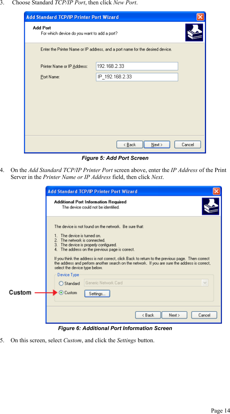  3.   Choose Standard TCP/IP Port, then click New Port.  Figure 5: Add Port Screen 4. On the Add Standard TCP/IP Printer Port screen above, enter the IP Address of the Print Server in the Printer Name or IP Address field, then click Next.  Figure 6: Additional Port Information Screen 5.  On this screen, select Custom, and click the Settings button. Page 14 