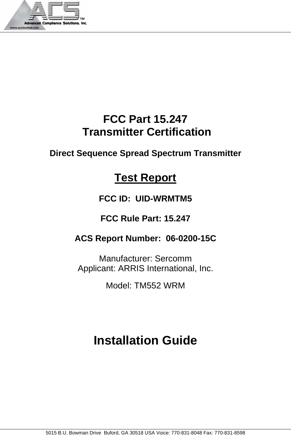   5015 B.U. Bowman Drive  Buford, GA 30518 USA Voice: 770-831-8048 Fax: 770-831-8598   FCC Part 15.247  Transmitter Certification  Direct Sequence Spread Spectrum Transmitter  Test Report  FCC ID:  UID-WRMTM5  FCC Rule Part: 15.247  ACS Report Number:  06-0200-15C   Manufacturer: Sercomm Applicant: ARRIS International, Inc.  Model: TM552 WRM     Installation Guide 