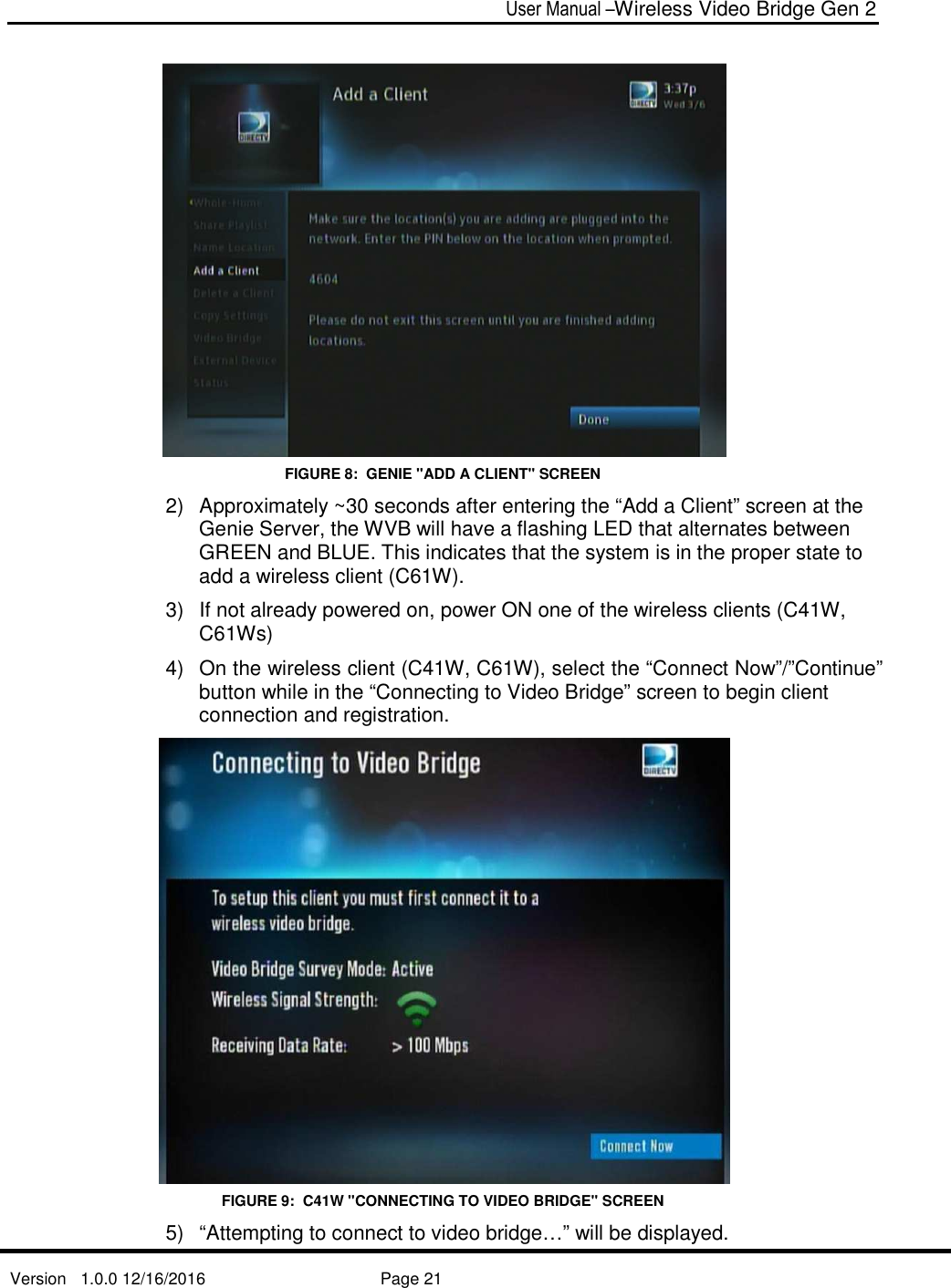  User Manual –Wireless Video Bridge Gen 2  Version   1.0.0 12/16/2016     Page 21    FIGURE 8:  GENIE &quot;ADD A CLIENT&quot; SCREEN 2)  Approximately ~30 seconds after entering the “Add a Client” screen at the Genie Server, the WVB will have a flashing LED that alternates between GREEN and BLUE. This indicates that the system is in the proper state to add a wireless client (C61W).   3)  If not already powered on, power ON one of the wireless clients (C41W, C61Ws) 4)  On the wireless client (C41W, C61W), select the “Connect Now”/”Continue” button while in the “Connecting to Video Bridge” screen to begin client connection and registration.   FIGURE 9:  C41W &quot;CONNECTING TO VIDEO BRIDGE&quot; SCREEN 5)  “Attempting to connect to video bridge…” will be displayed.  