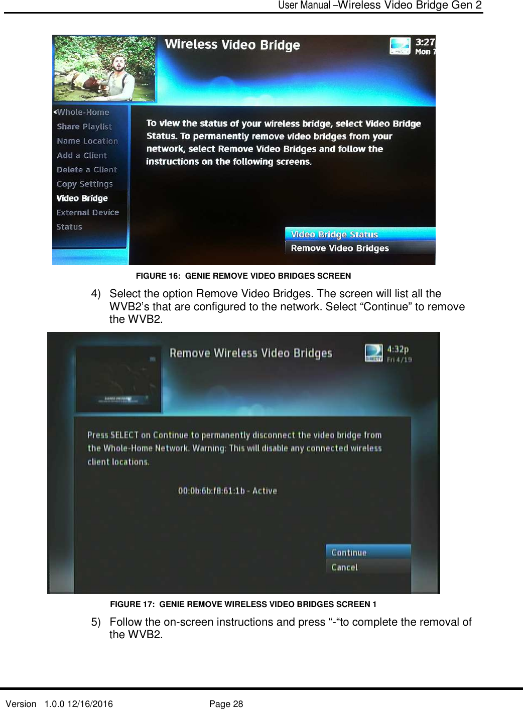  User Manual –Wireless Video Bridge Gen 2  Version   1.0.0 12/16/2016     Page 28    FIGURE 16:  GENIE REMOVE VIDEO BRIDGES SCREEN  4)  Select the option Remove Video Bridges. The screen will list all the WVB2’s that are configured to the network. Select “Continue” to remove the WVB2.  FIGURE 17:  GENIE REMOVE WIRELESS VIDEO BRIDGES SCREEN 1 5)  Follow the on-screen instructions and press “-“to complete the removal of the WVB2. 