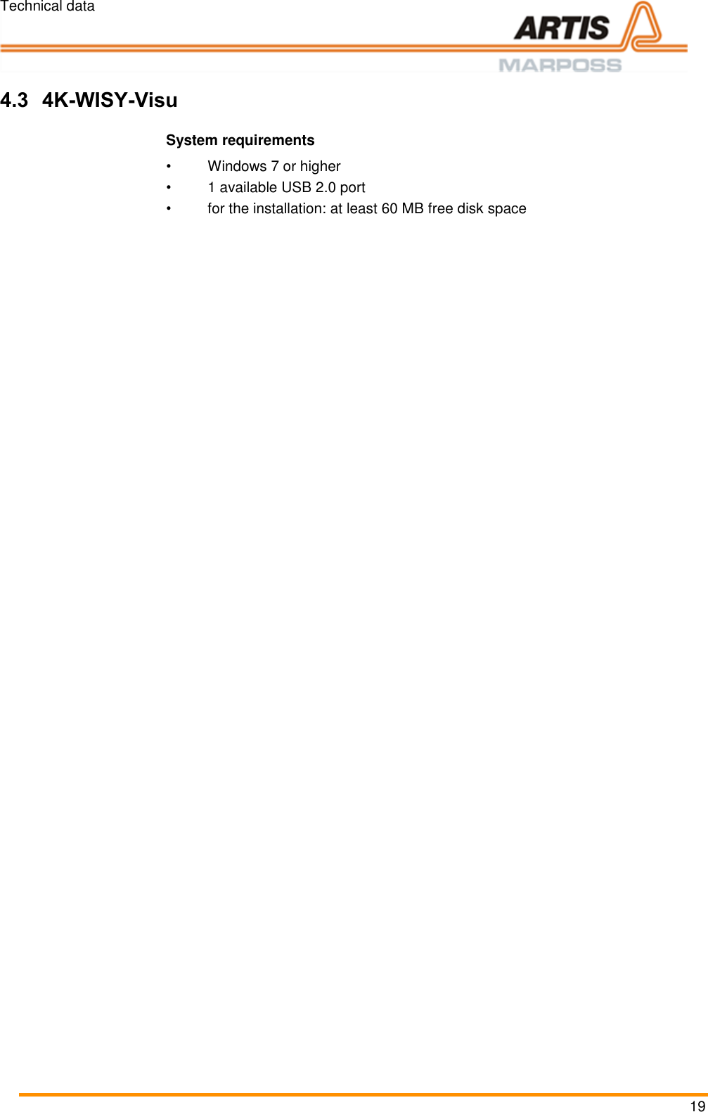 Technical data 19  Pos: 43 /ARTIS/&Uuml;b erschriften/H2 /&Uuml;S_4K- WISY-Visu @ 4\m od_14619193 87432_18.doc x @ 189699 @ 2 @  1  4.3 4K-WISY-Visu Pos: 44 /ARTIS/B eschreibung/ 4K_WISY/4K_WIS Y System voraussetzungen @  4\mod_146 2264612888_ 18.docx @ 190 977 @  @ 1   System requirements &bull;  Windows 7 or higher &bull;  1 available USB 2.0 port &bull;  for the installation: at least 60 MB free disk space Pos: 45 /ARTIS/S eitenumbruch/-----Seite numbruch---- @ 0\mod_ 13845206663 14_18.docx @ 357 0 @  @ 1      