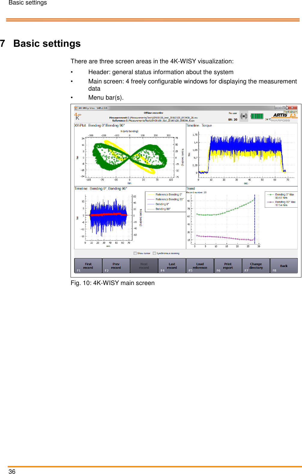 Basic settings   36    Pos: 59 /ARTIS/&Uuml;b erschriften/H1 /G/&Uuml;S_Grundei nstellungen  @ 4\mod_14 67378177594_18. docx @ 20638 5 @ 1 @ 1  7 Basic settings Pos: 60 /ARTIS/B eschreibung/ 4K_WISY/&Uuml;bersich t Bildschirma ufbau @ 4\ mod_14619216 07301_18.doc x @ 189811 @   @ 1  There are three screen areas in the 4K-WISY visualization: &bull;  Header: general status information about the system &bull;  Main screen: 4 freely configurable windows for displaying the measurement data &bull;  Menu bar(s). Pos: 61 /ARTIS/B eschreibung/ 4K_WISY/Scree n_Hauptbildsc hirm @ 4\mo d_146192189 7774_18.docx @  189833 @  @  1   Fig. 10: 4K-WISY main screen Pos: 62 /ARTIS/B eschreibung/ 4K_WISY/Header  @ 4\mod_1 461921869772 _18.docx @ 18 9921 @  @ 1  