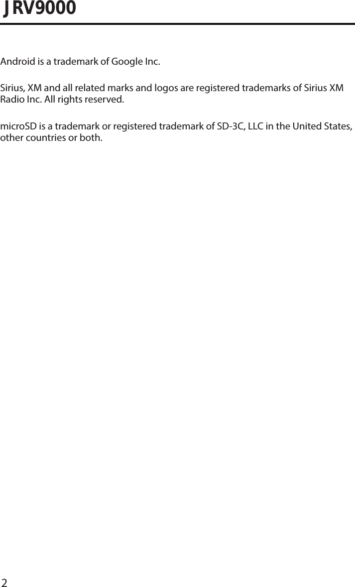 2JRV9000Android is a trademark of Google Inc.microSD is a trademark or registered trademark of SD-3C, LLC in the United States, other countries or both.Sirius, XM and all related marks and logos are registered trademarks of Sirius XM Radio Inc. All rights reserved.