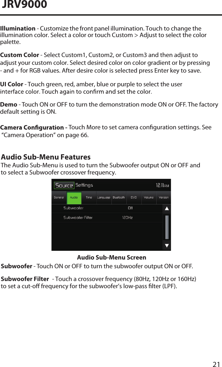 21JRV9000Illumination - Customize the front panel illumination. Touch to change the illumination color. Select a color or touch Custom &gt; Adjust to select the color palette.Custom Color - Select Custom1, Custom2, or Custom3 and then adjust to adjust your custom color. Select desired color on color gradient or by pressing - and + for RGB values. After desire color is selected press Enter key to save. UI Color - Touch green, red, amber, blue or purple to select the user Demo - Touch ON or OFF to turn the demonstration mode ON or OFF. The factory default setting is ON.Touch More to set camera conguration settings. See  “Camera Operation” on page 66.Audio Sub-Menu FeaturesThe Audio Sub-Menu is used to turn the Subwoofer output ON or OFF and to select a Subwoofer crossover frequency.Audio Sub-Menu ScreenSubwoofer - Touch ON or OFF to turn the subwoofer output ON or OFF.Subwoofer Filter  - Touch a crossover frequency (80Hz, 120Hz or 160Hz) to set a cut-o frequency for the subwoofer’s low-pass lter (LPF).