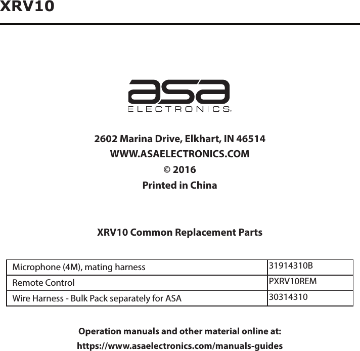 XRV102602 Marina Drive, Elkhart, IN 46514WWW.ASAELECTRONICS.COM© 2016Printed in ChinaXRV10 Common Replacement PartsMicrophone (4M), mating harness 31914310BRemote Control PXRV10REMWire Harness - Bulk Pack separately for ASA 30314310Operation manuals and other material online at: https://www.asaelectronics.com/manuals-guides