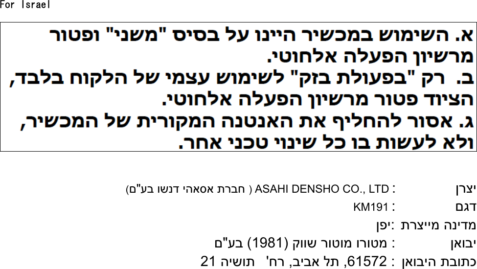 For Israel                  ןרצי: ASAHI DENSHO CO., LTD) עב ושנד יהאסא תרבח &quot;ם(                םגד: KM191 תרציימ הנידמ  :ןפי         ןאובי         :ומ ורוטמרוט קווש )1981 (עב&quot;ם  ןאוביה תבותכ  :61572 ,ביבא לת ,חר &apos; הישות 21    