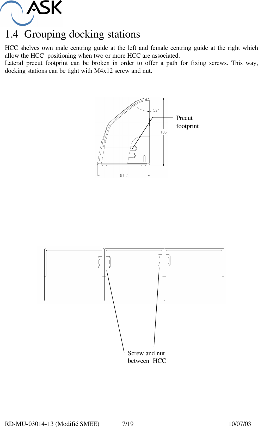 RD-MU-03014-13 (Modifié SMEE)  7/19  10/07/03 1.4 Grouping docking stations  HCC shelves own male centring guide at the left and female centring guide at the right which allow the HCC  positioning when two or more HCC are associated. Lateral precut footprint can be broken in order to offer a path for fixing screws. This way, docking stations can be tight with M4x12 screw and nut.                           Precut footprint Screw and nut between  HCC 