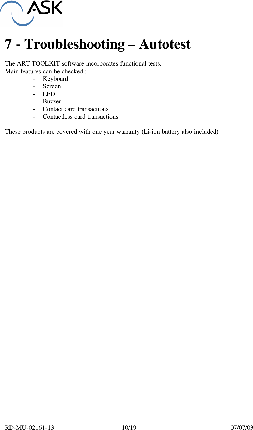  RD-MU-02161-13  10/19  07/07/03  7 - Troubleshooting – Autotest   The ART TOOLKIT software incorporates functional tests. Main features can be checked : - Keyboard - Screen - LED - Buzzer - Contact card transactions - Contactless card transactions  These products are covered with one year warranty (Li-ion battery also included)  